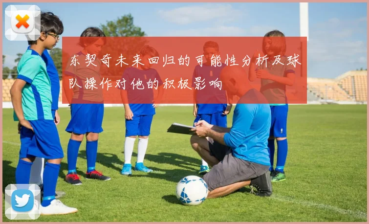 东契奇未来回归的可能性分析及球队操作对他的积极影响
