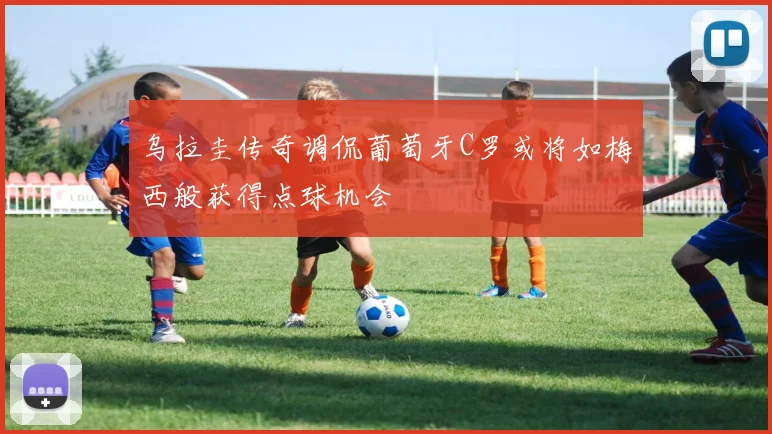 乌拉圭传奇调侃葡萄牙C罗或将如梅西般获得点球机会