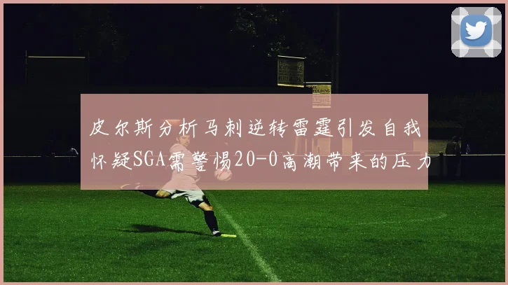 皮尔斯分析马刺逆转雷霆引发自我怀疑SGA需警惕20-0高潮带来的压力