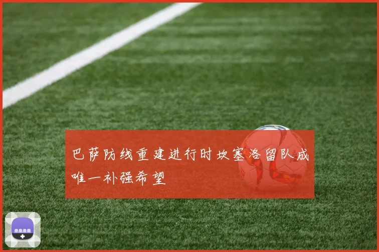 巴萨防线重建进行时坎塞洛留队成唯一补强希望