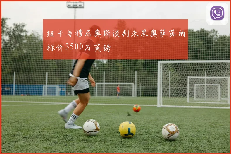 纽卡与穆尼奥斯谈判未果奥萨苏纳标价3500万英镑