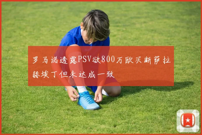 罗马诺透露PSV欲800万欧买断萨拉赫埃丁但未达成一致