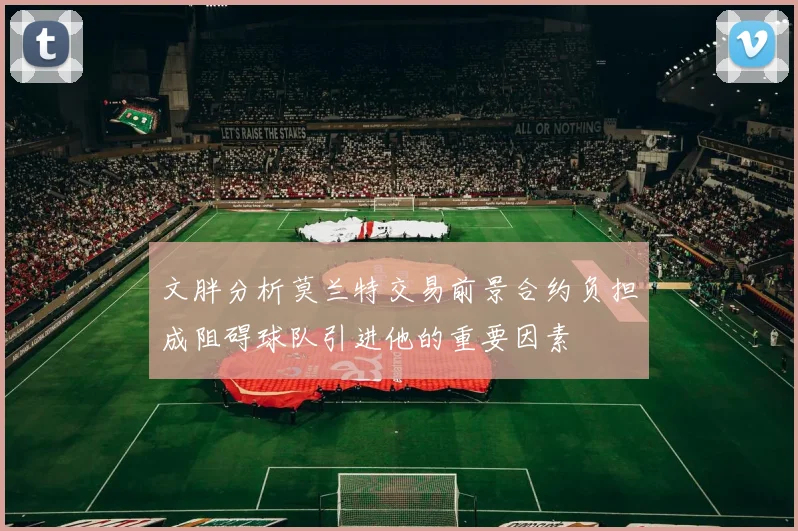 文胖分析莫兰特交易前景合约负担成阻碍球队引进他的重要因素